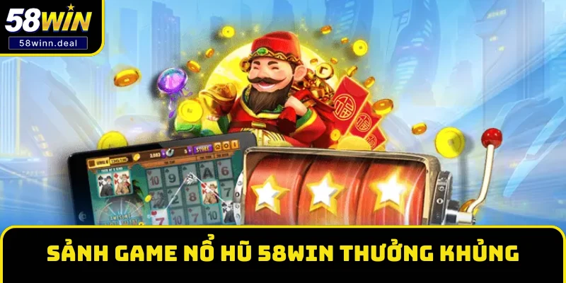 Sảnh game Nổ hũ 58WIN thưởng khủng