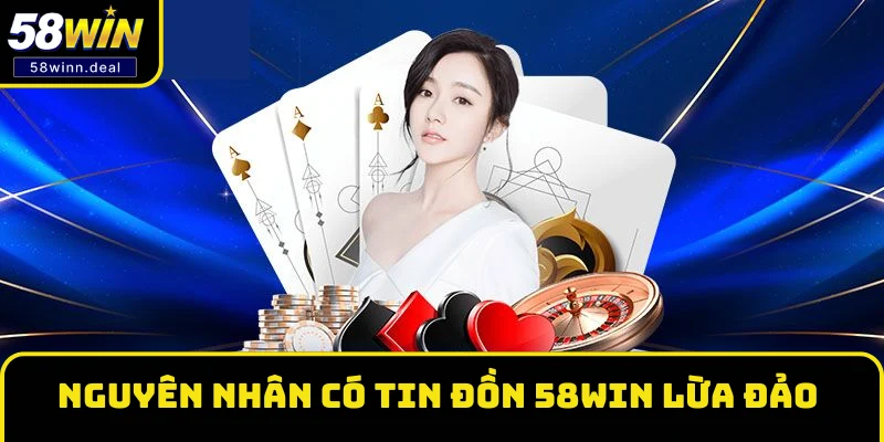 Nguyên nhân có tin đồn 58WIN lừa đảo Nguyên nhân có tin đồn 58WIN lừa đảo