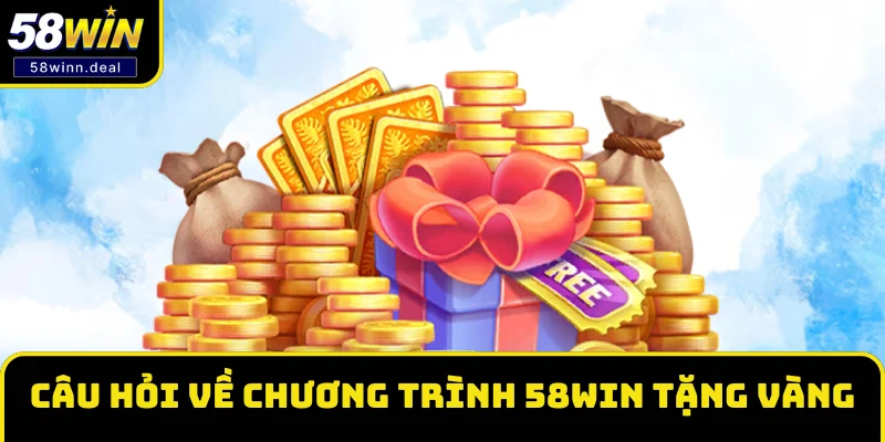 Câu hỏi thường gặp về chương trình 58WIN tặng vàng Câu hỏi thường gặp về chương trình 58WIN tặng vàng