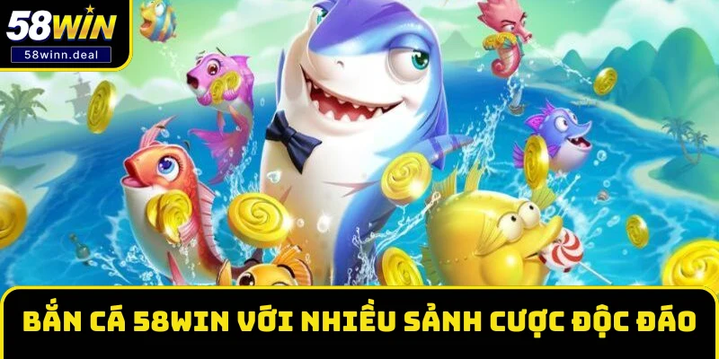 Bắn cá 58WIN với nhiều sảnh cược độc đáo 