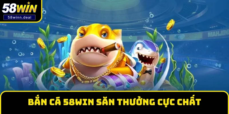 Bắn cá 58WIN săn thưởng cực chất 