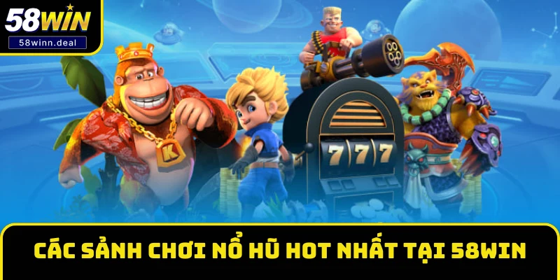 Các sảnh chơi Nổ hũ hot nhất tại 58WIN 